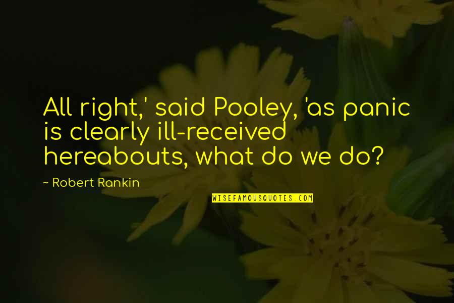 Best Cliffhanger Quotes By Robert Rankin: All right,' said Pooley, 'as panic is clearly