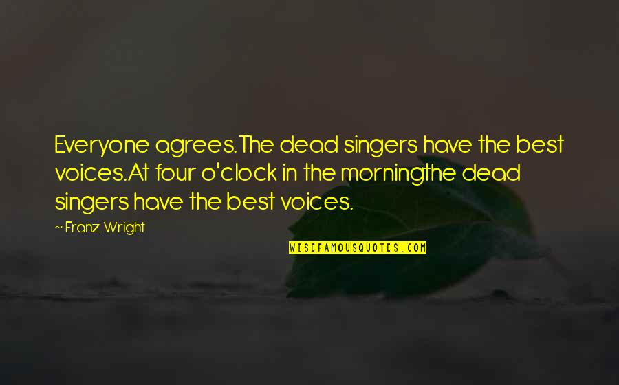 Best Clock Quotes By Franz Wright: Everyone agrees.The dead singers have the best voices.At Best Clock Quotes By Franz Wright: Everyone agrees.The dead singers have the best voices.At