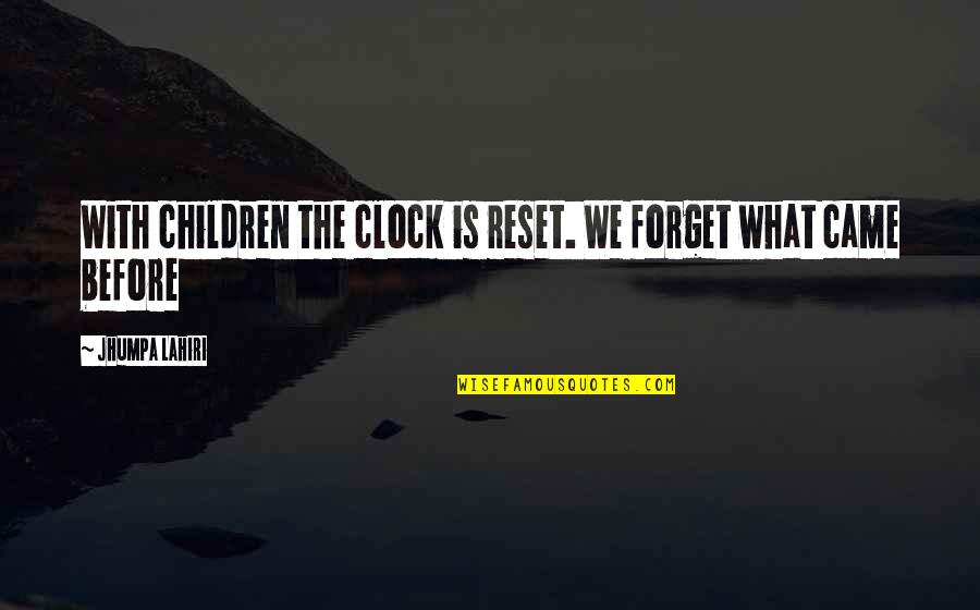 Best Clock Quotes By Jhumpa Lahiri: With children the clock is reset. We forget Best Clock Quotes By Jhumpa Lahiri: With children the clock is reset. We forget