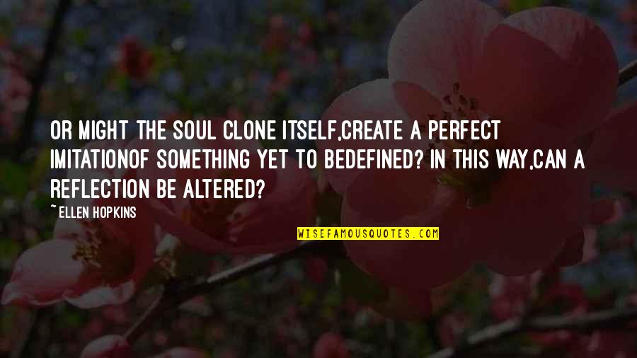 Best Clone Quotes By Ellen Hopkins: Or might the soul clone itself,create a perfect