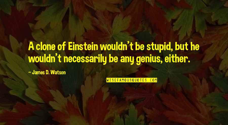 Best Clone Quotes By James D. Watson: A clone of Einstein wouldn't be stupid, but