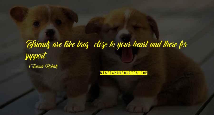 Best Close Friends Quotes By Donna Roberts: Friends are like bras: close to your heart