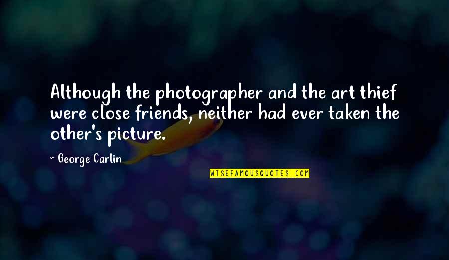 Best Close Friends Quotes By George Carlin: Although the photographer and the art thief were