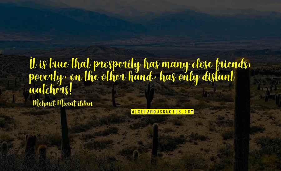 Best Close Friends Quotes By Mehmet Murat Ildan: It is true that prosperity has many close