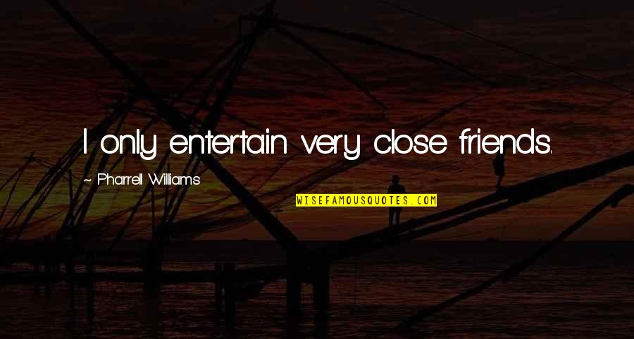 Best Close Friends Quotes By Pharrell Williams: I only entertain very close friends.