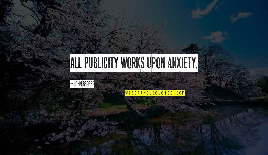 Best Closest Friend Quotes By John Berger: All publicity works upon anxiety.