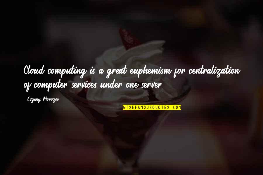 Best Cloud Computing Quotes By Evgeny Morozov: Cloud computing is a great euphemism for centralization Best Cloud Computing Quotes By Evgeny Morozov: Cloud computing is a great euphemism for centralization