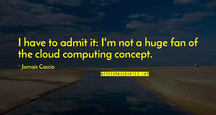 Best Cloud Computing Quotes By Jamais Cascio: I have to admit it: I'm not a