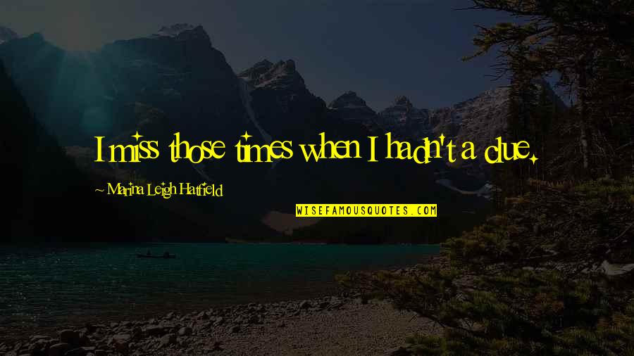 Best Clue Quotes By Marina Leigh Hatfield: I miss those times when I hadn't a