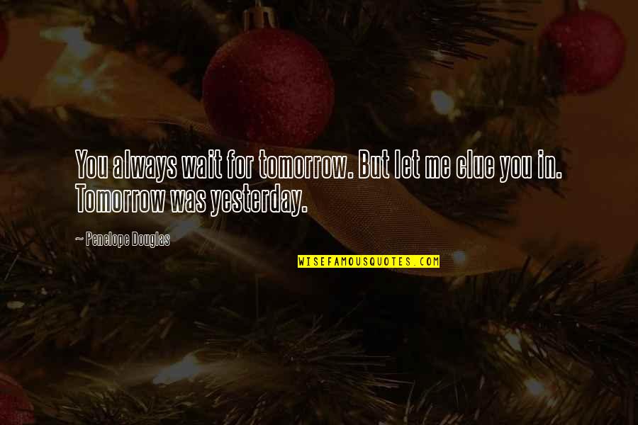Best Clue Quotes By Penelope Douglas: You always wait for tomorrow. But let me