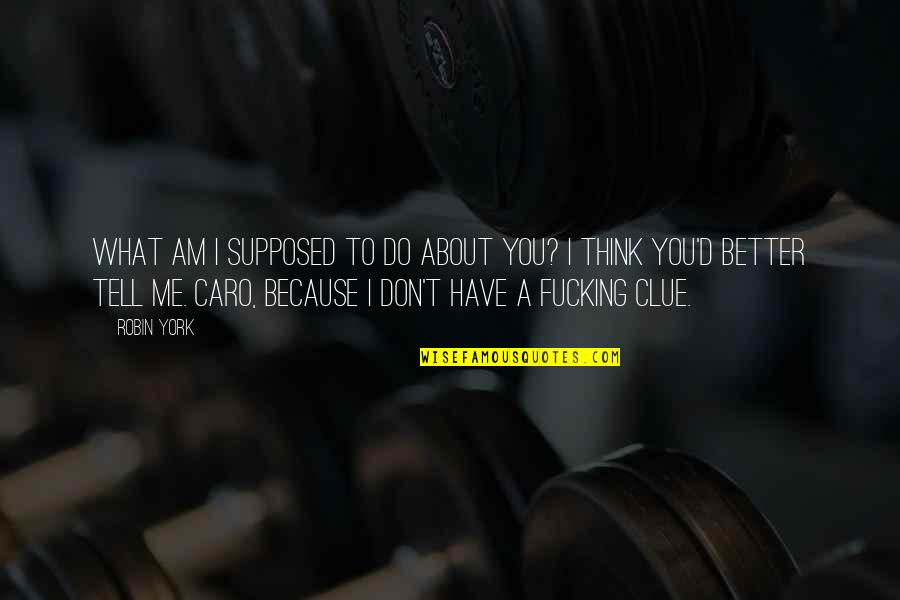 Best Clue Quotes By Robin York: What am I supposed to do about you?