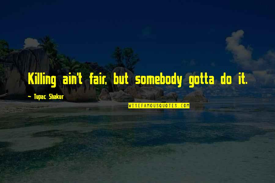 Best Cny Quotes By Tupac Shakur: Killing ain't fair, but somebody gotta do it.