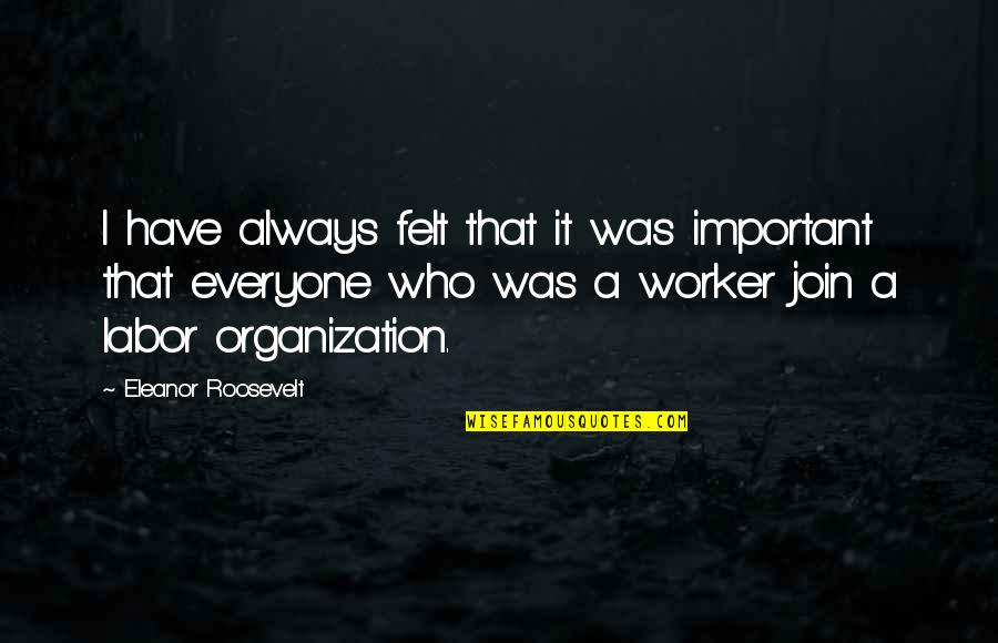Best Co Worker Quotes By Eleanor Roosevelt: I have always felt that it was important