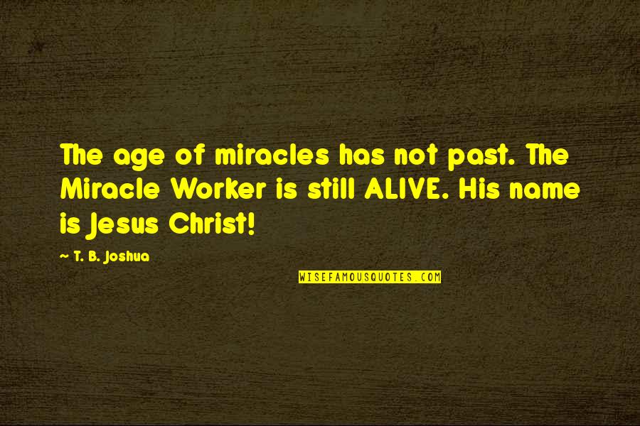 Best Co Worker Quotes By T. B. Joshua: The age of miracles has not past. The