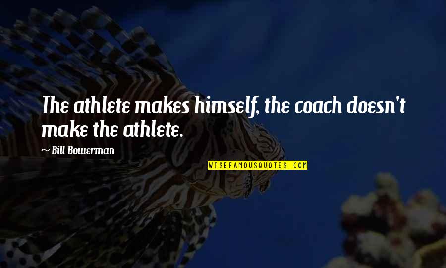 Best Coaches Quotes By Bill Bowerman: The athlete makes himself, the coach doesn't make