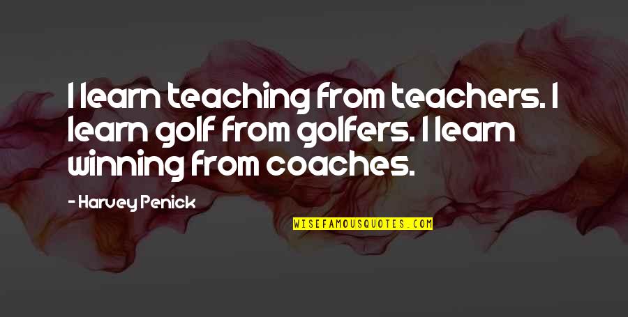 Best Coaches Quotes By Harvey Penick: I learn teaching from teachers. I learn golf