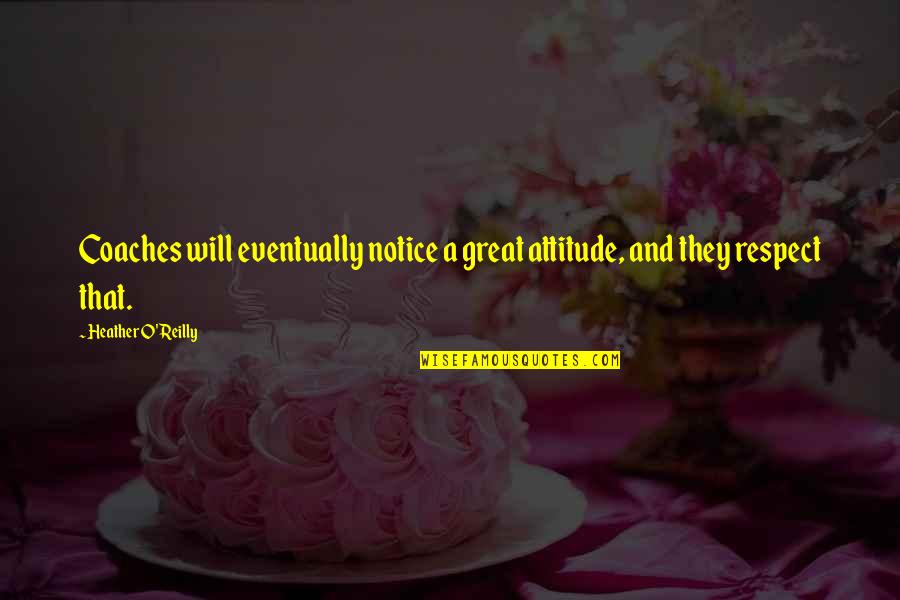 Best Coaches Quotes By Heather O'Reilly: Coaches will eventually notice a great attitude, and