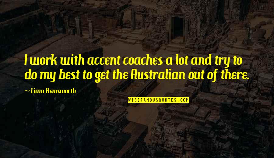 Best Coaches Quotes By Liam Hemsworth: I work with accent coaches a lot and