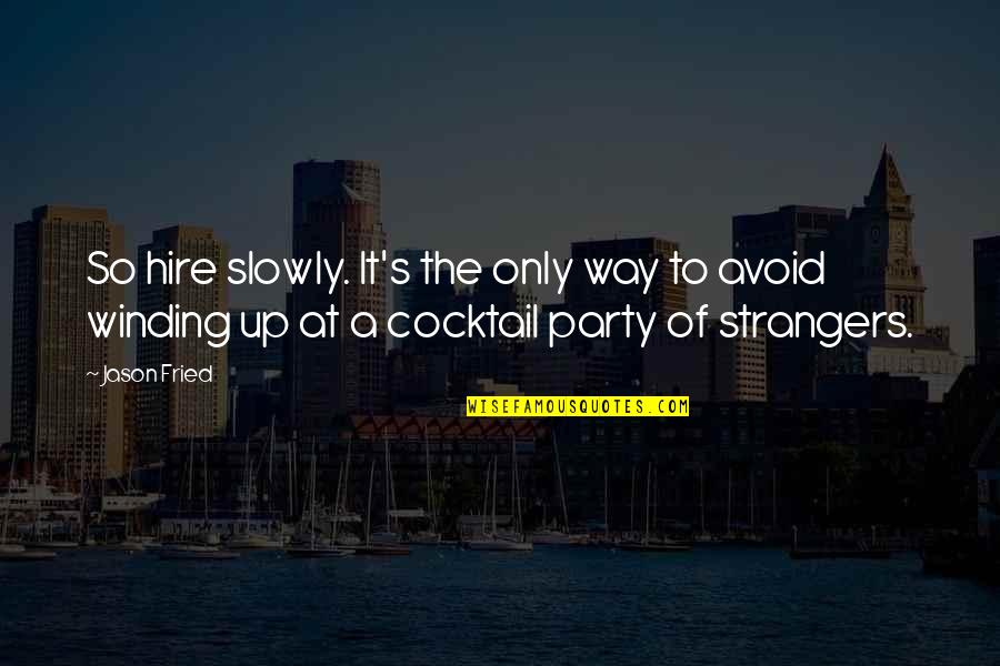 Best Cocktail Party Quotes By Jason Fried: So hire slowly. It's the only way to