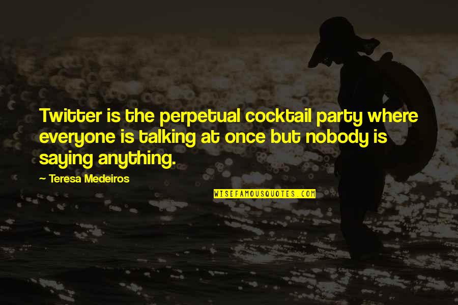 Best Cocktail Party Quotes By Teresa Medeiros: Twitter is the perpetual cocktail party where everyone