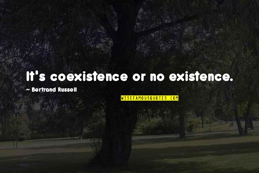 Best Coexistence Quotes By Bertrand Russell: It's coexistence or no existence.