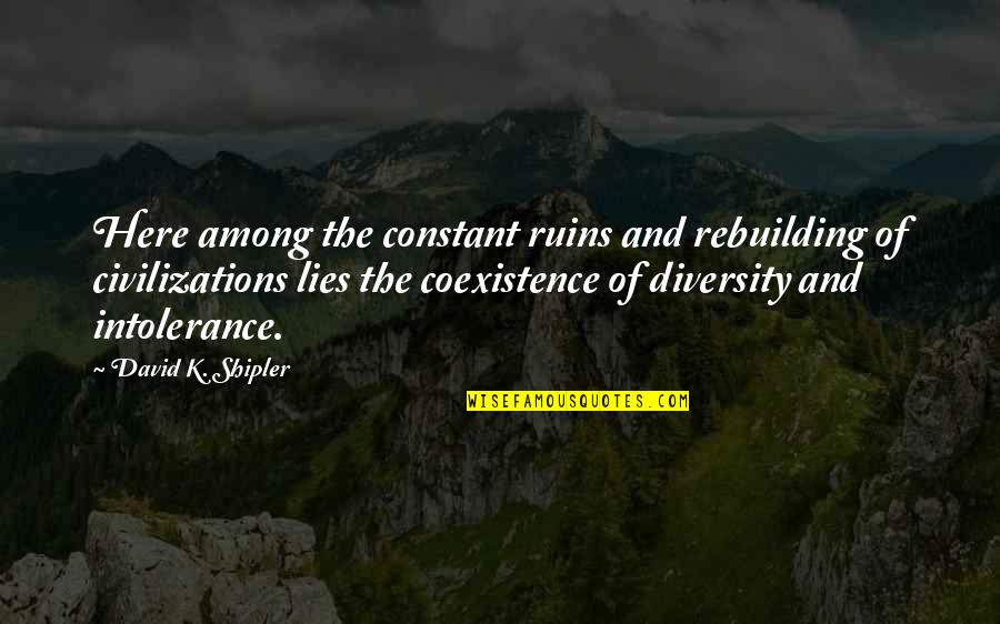 Best Coexistence Quotes By David K. Shipler: Here among the constant ruins and rebuilding of
