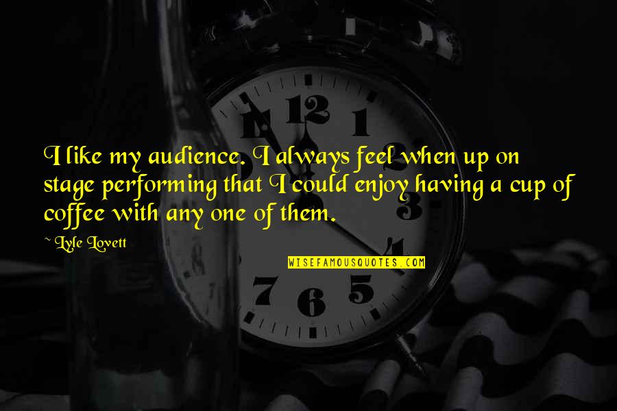Best Coffee Cups Quotes By Lyle Lovett: I like my audience. I always feel when Best Coffee Cups Quotes By Lyle Lovett: I like my audience. I always feel when