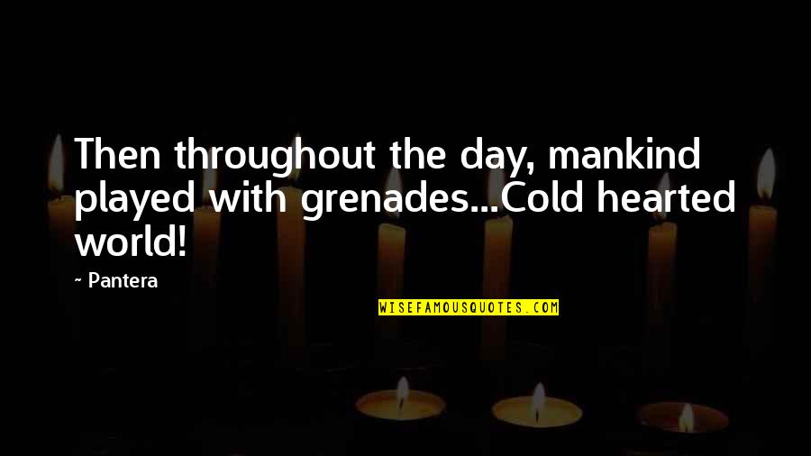 Best Cold Hearted Quotes By Pantera: Then throughout the day, mankind played with grenades...Cold