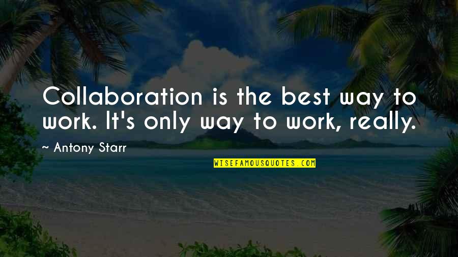 Best Collaboration Quotes By Antony Starr: Collaboration is the best way to work. It's