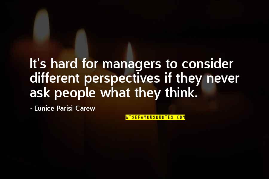 Best Collaboration Quotes By Eunice Parisi-Carew: It's hard for managers to consider different perspectives