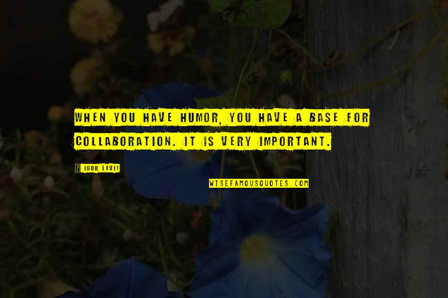 Best Collaboration Quotes By Igor Levit: When you have humor, you have a base