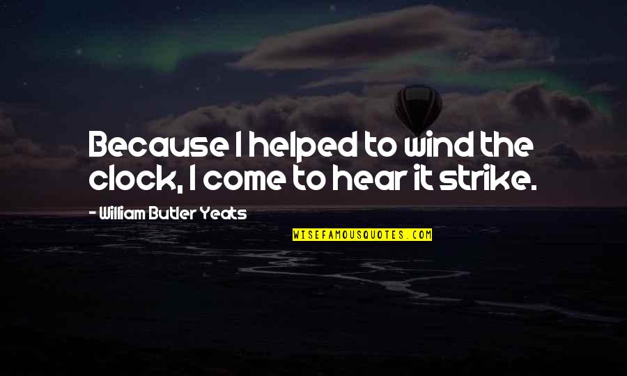 Best Collaboration Quotes By William Butler Yeats: Because I helped to wind the clock, I