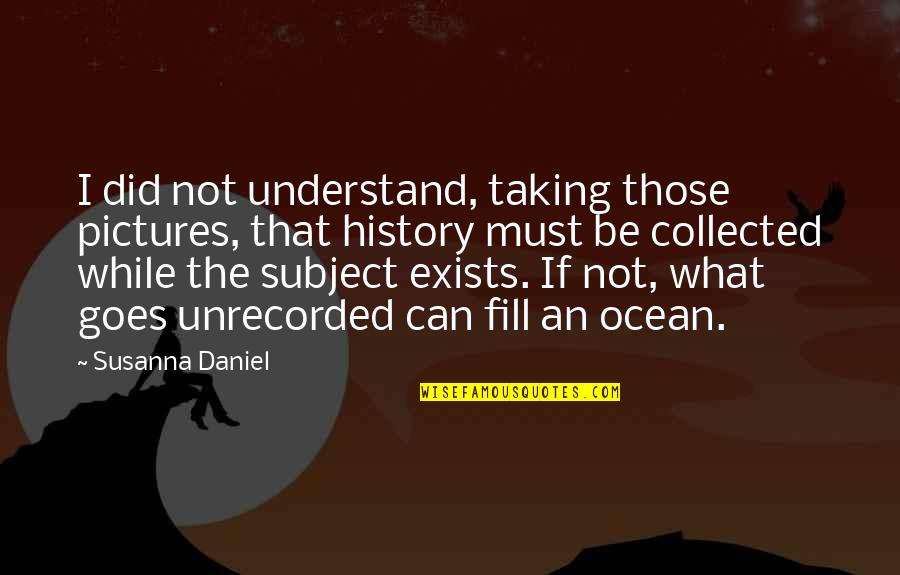 Best Collected Quotes By Susanna Daniel: I did not understand, taking those pictures, that