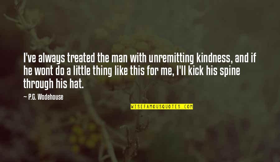 Best College Inspirational Quotes By P.G. Wodehouse: I've always treated the man with unremitting kindness,