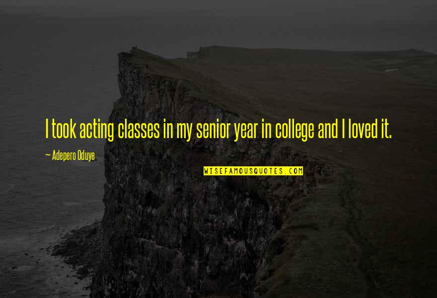 Best College Senior Quotes By Adepero Oduye: I took acting classes in my senior year