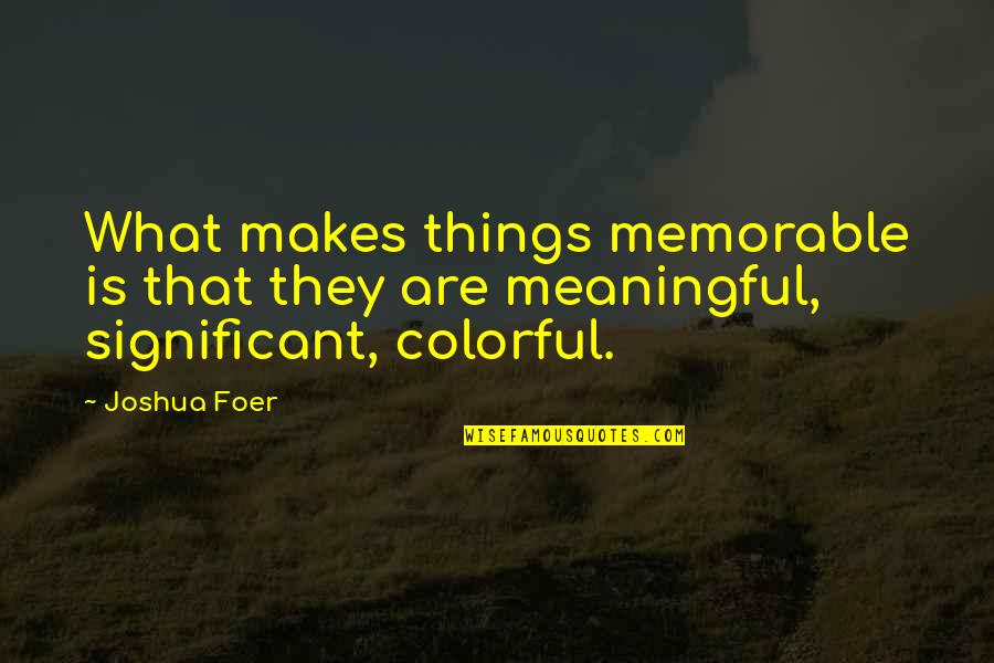 Best Colorful Quotes By Joshua Foer: What makes things memorable is that they are