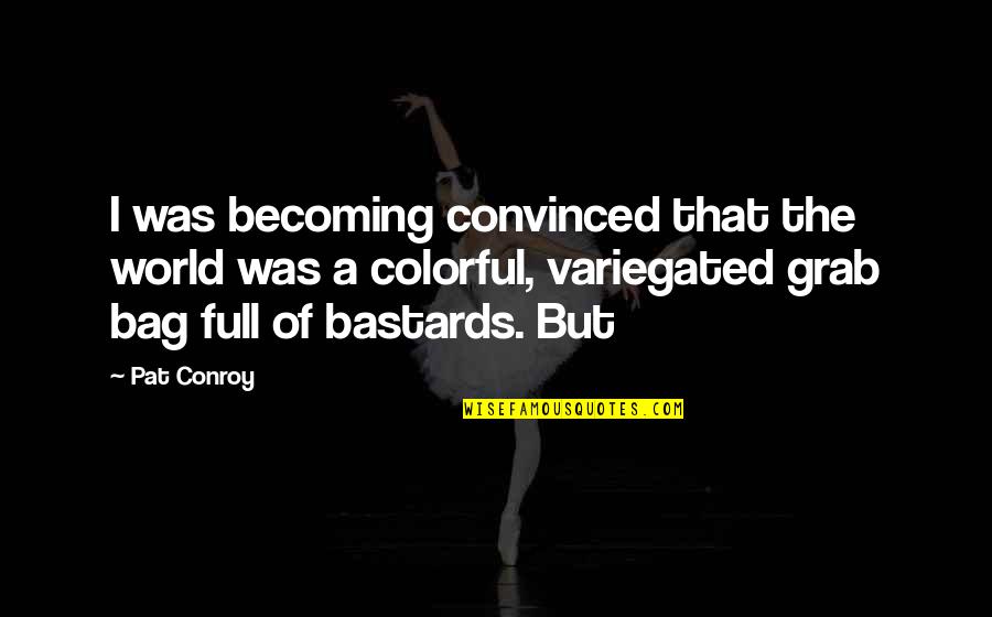 Best Colorful Quotes By Pat Conroy: I was becoming convinced that the world was