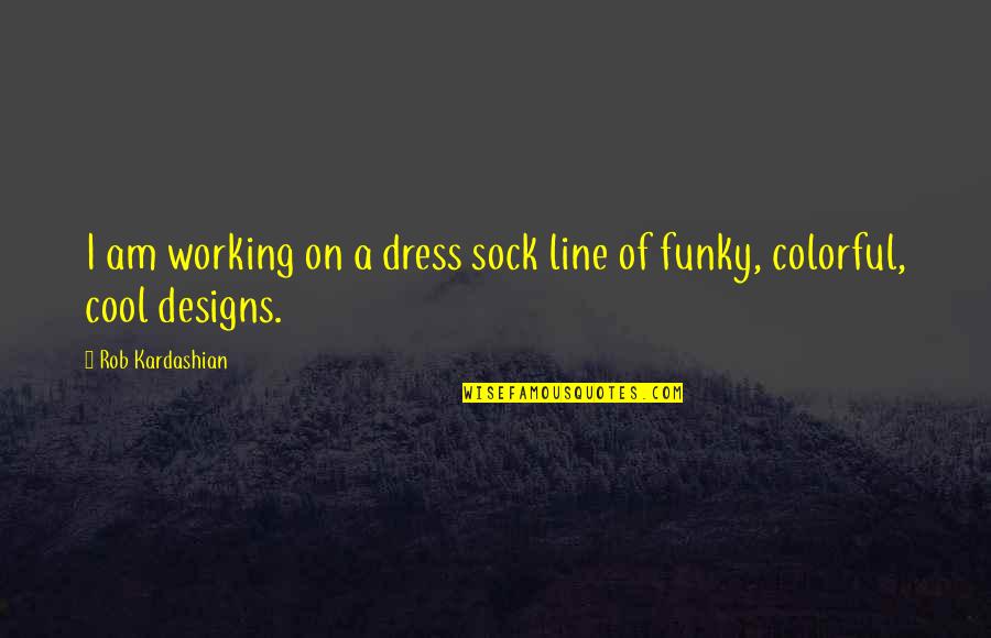 Best Colorful Quotes By Rob Kardashian: I am working on a dress sock line