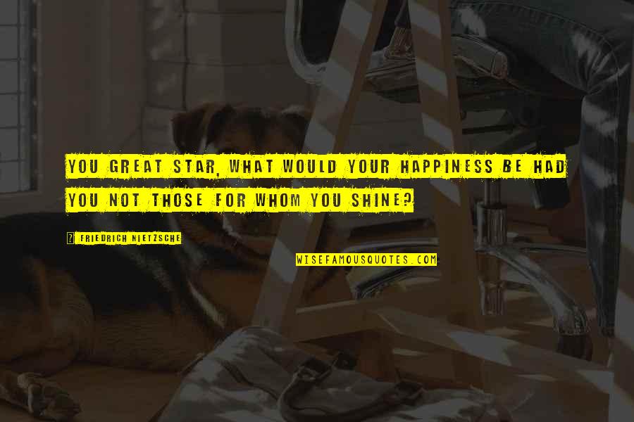 Best Columbo Quotes By Friedrich Nietzsche: You great star, what would your happiness be Best Columbo Quotes By Friedrich Nietzsche: You great star, what would your happiness be