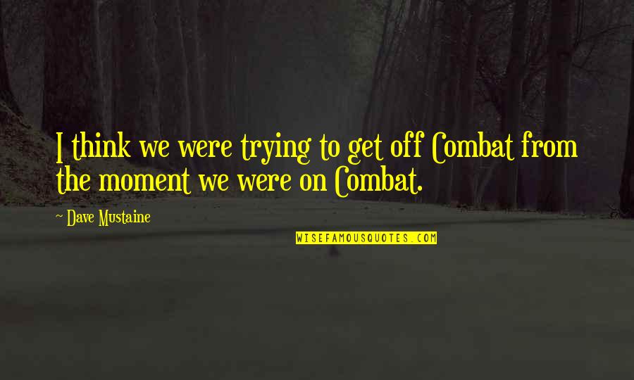 Best Combat Quotes By Dave Mustaine: I think we were trying to get off