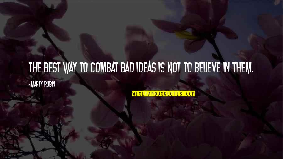 Best Combat Quotes By Marty Rubin: The best way to combat bad ideas is