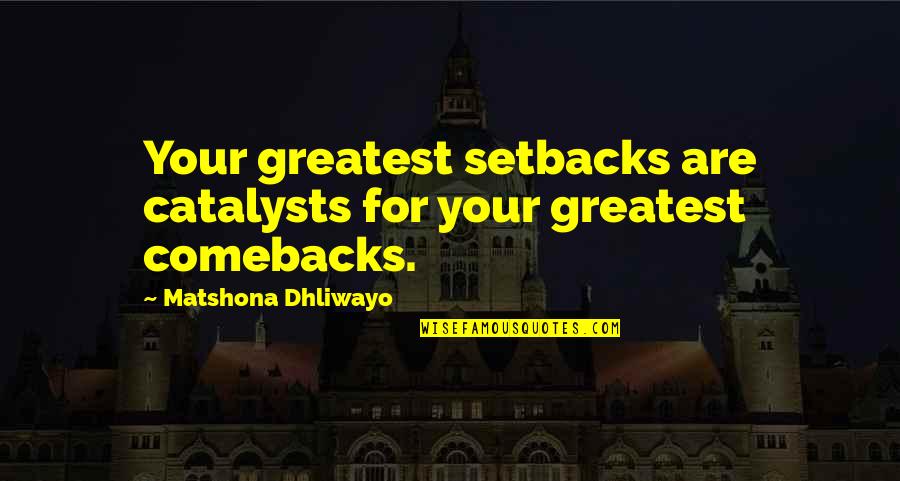 Best Comebacks Quotes By Matshona Dhliwayo: Your greatest setbacks are catalysts for your greatest