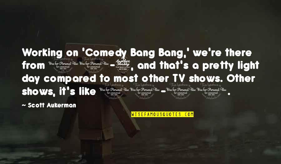 Best Comedy Bang Bang Quotes By Scott Aukerman: Working on 'Comedy Bang Bang,' we're there from