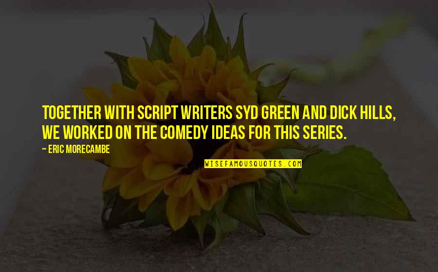 Best Comedy Series Quotes By Eric Morecambe: Together with script writers Syd green and Dick Best Comedy Series Quotes By Eric Morecambe: Together with script writers Syd green and Dick