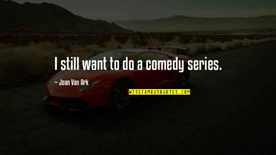 Best Comedy Series Quotes By Joan Van Ark: I still want to do a comedy series. Best Comedy Series Quotes By Joan Van Ark: I still want to do a comedy series.