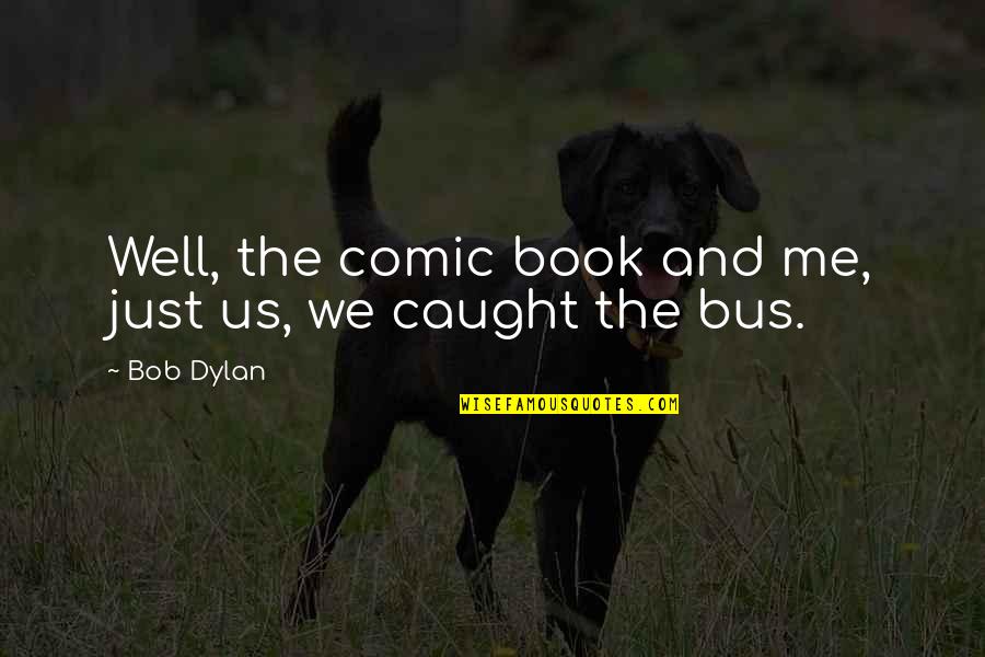 Best Comic Book Quotes By Bob Dylan: Well, the comic book and me, just us,