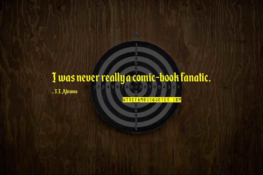 Best Comic Book Quotes By J.J. Abrams: I was never really a comic-book fanatic. Best Comic Book Quotes By J.J. Abrams: I was never really a comic-book fanatic.