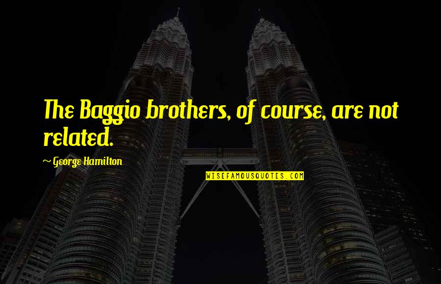 Best Commentators Quotes By George Hamilton: The Baggio brothers, of course, are not related. Best Commentators Quotes By George Hamilton: The Baggio brothers, of course, are not related.
