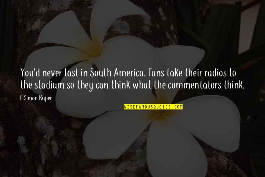 Best Commentators Quotes By Simon Kuper: You'd never last in South America. Fans take