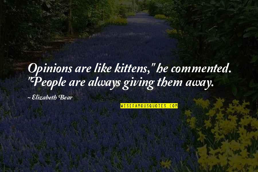Best Commented Quotes By Elizabeth Bear: Opinions are like kittens," he commented. "People are